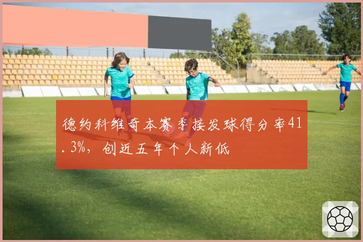 德约科维奇本赛季接发球得分率41.3%,创近五年个人新低