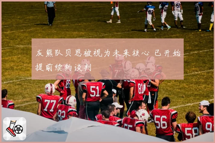 灰熊队贝恩被视为未来核心 已开始提前续约谈判