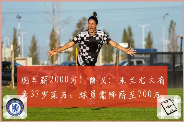 现年薪2000万！隆戈：米兰尤文有意37岁莱万，球员需降薪至700万