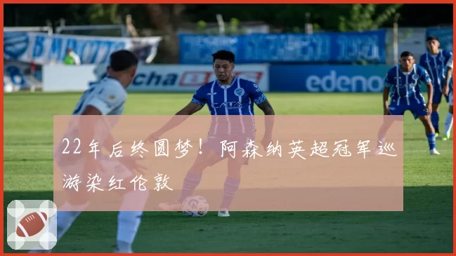 22年后终圆梦！阿森纳英超冠军巡游染红伦敦