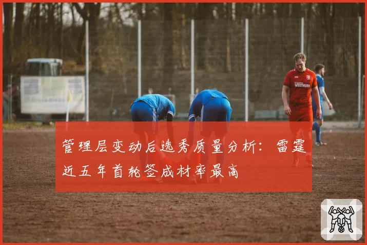 管理层变动后选秀质量分析:雷霆近五年首轮签成材率最高