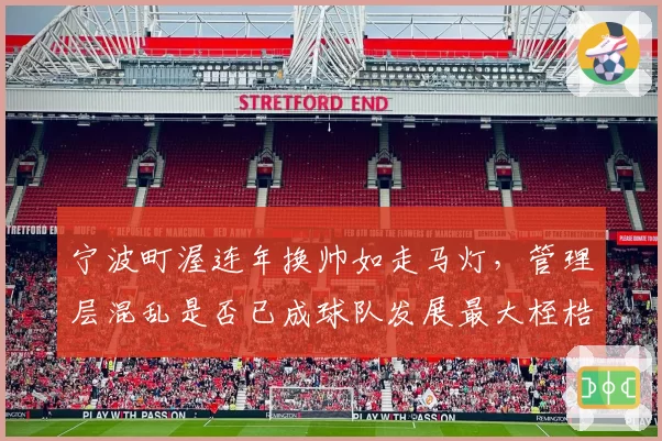 宁波町渥连年换帅如走马灯，管理层混乱是否已成球队发展最大桎梏？