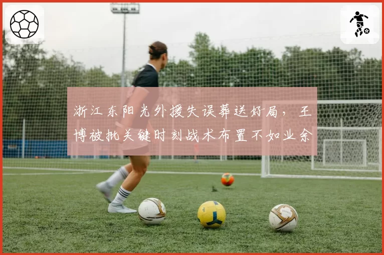 浙江东阳光外援失误葬送好局，王博被批关键时刻战术布置不如业余教练