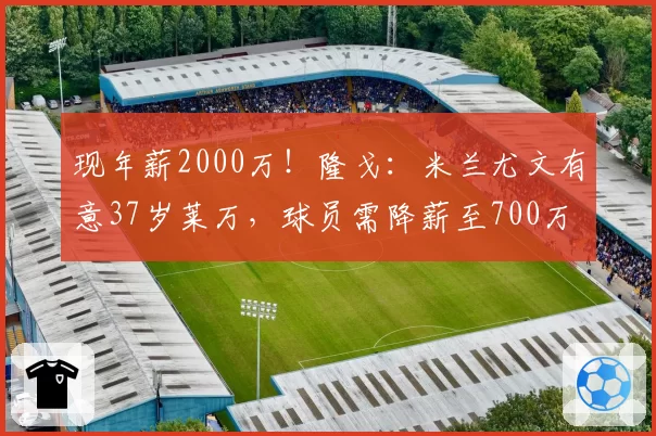 现年薪2000万！隆戈：米兰尤文有意37岁莱万，球员需降薪至700万