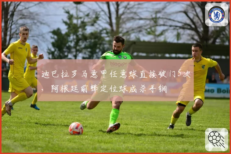 迪巴拉罗马意甲任意球直接破门5次,阿根廷前锋定位球成杀手锏