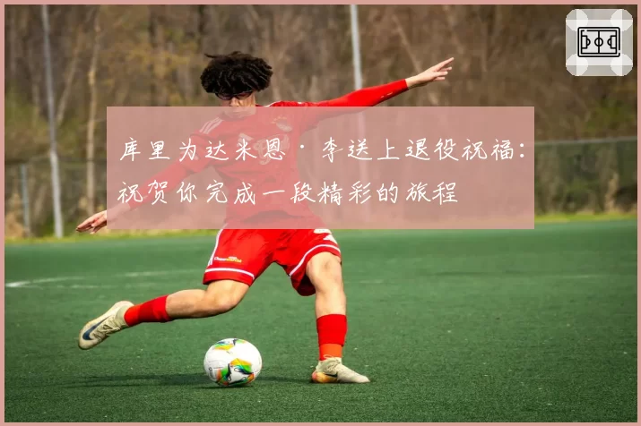 库里为达米恩·李送上退役祝福：祝贺你完成一段精彩的旅程