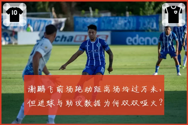 谢鹏飞前场跑动距离场均过万米，但进球与助攻数据为何双双哑火？