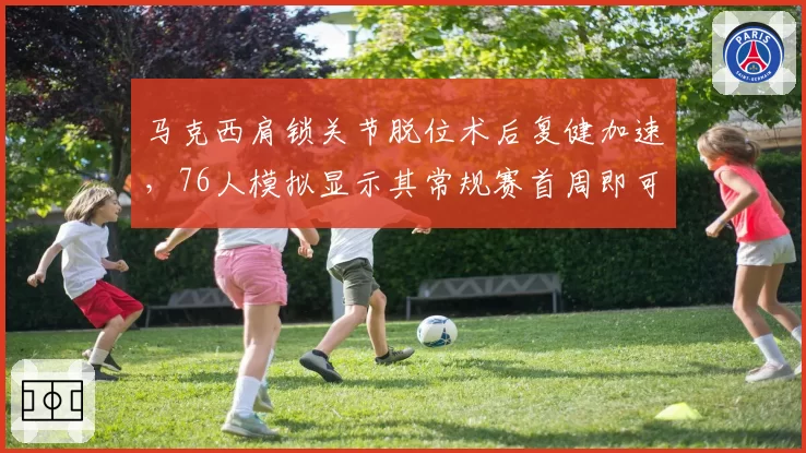 马克西肩锁关节脱位术后复健加速,76人模拟显示其常规赛首周即可出战