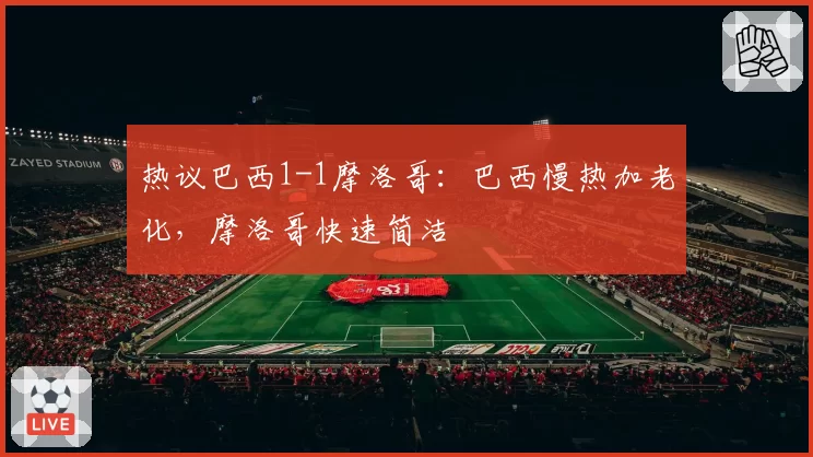 热议巴西1-1摩洛哥:巴西慢热加老化,摩洛哥快速简洁