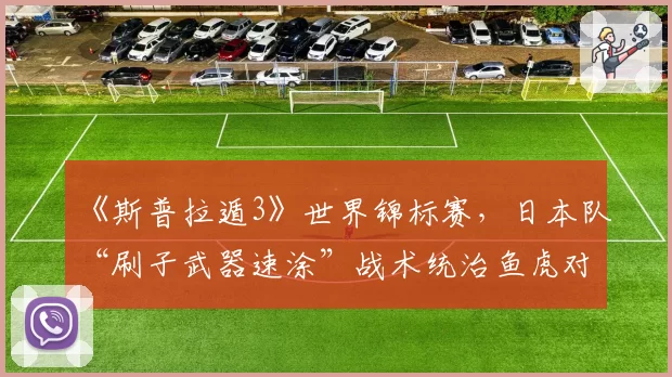 《斯普拉遁3》世界锦标赛，日本队“刷子武器速涂”战术统治鱼虎对战