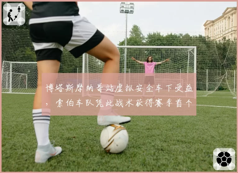 博塔斯摩纳哥站虚拟安全车下受益,索伯车队凭此战术获得赛季首个积分
