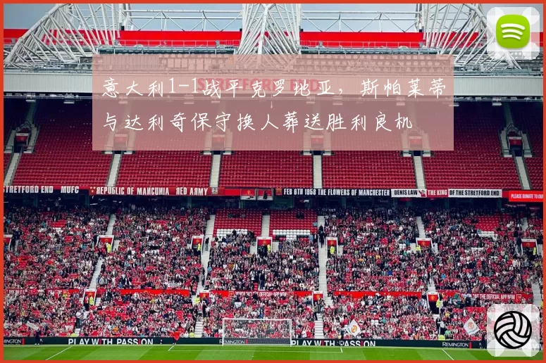 意大利1-1战平克罗地亚，斯帕莱蒂与达利奇保守换人葬送胜利良机