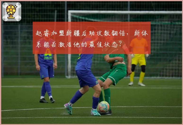 赵睿加盟新疆后助攻数翻倍，新体系能否激活他的最佳状态？
