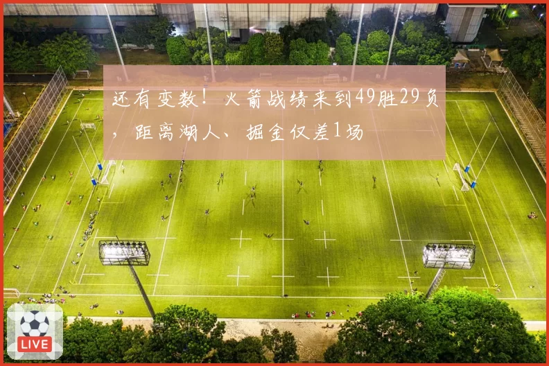 还有变数！火箭战绩来到49胜29负，距离湖人、掘金仅差1场